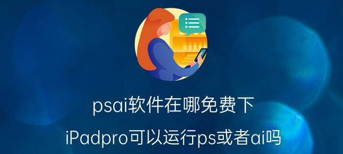 psai软件在哪免费下 iPadpro可以运行ps或者ai吗？